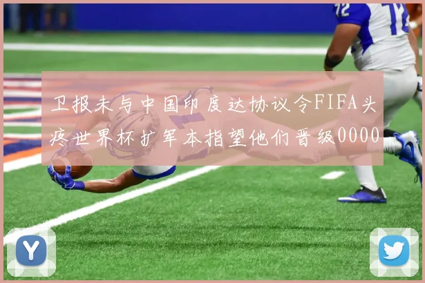 卫报未与中国印度达协议令FIFA头疼世界杯扩军本指望他们晋级0000644