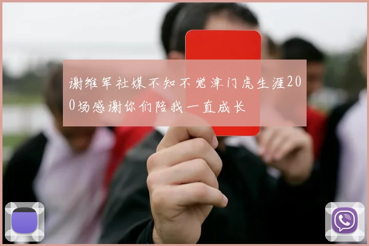 谢维军社媒不知不觉津门虎生涯200场感谢你们陪我一直成长