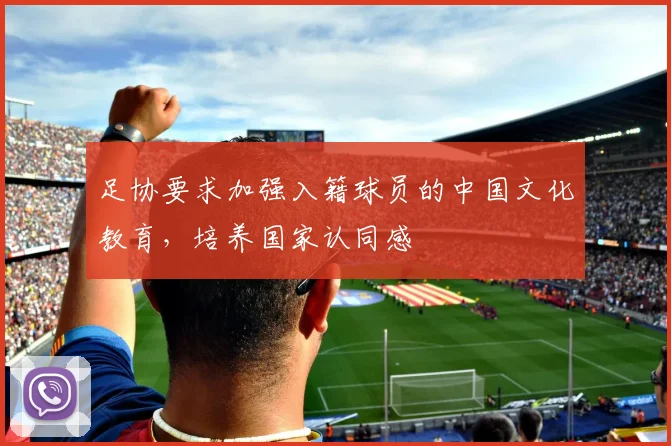 足协要求加强入籍球员的中国文化教育，培养国家认同感