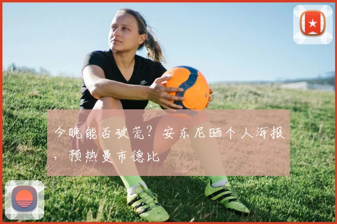 今晚能否破荒？安东尼晒个人海报，预热曼市德比
