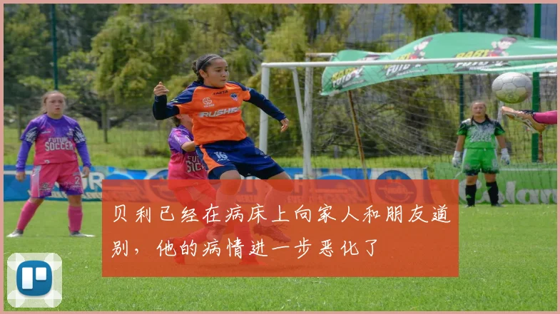 贝利已经在病床上向家人和朋友道别，他的病情进一步恶化了