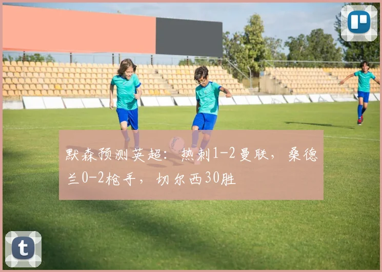 默森预测英超：热刺1-2曼联，桑德兰0-2枪手，切尔西30胜