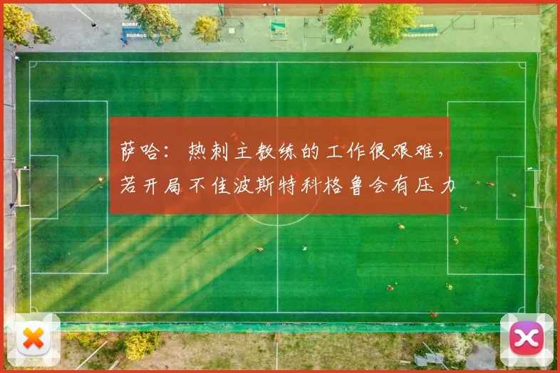 萨哈：热刺主教练的工作很艰难，若开局不佳波斯特科格鲁会有压力