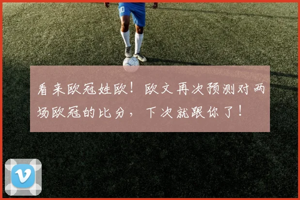看来欧冠姓欧！欧文再次预测对两场欧冠的比分，下次就跟你了！