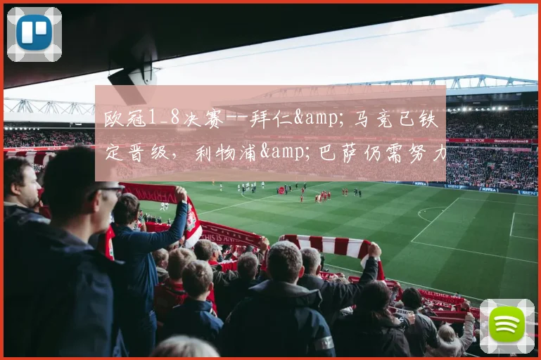 欧冠1_8决赛--拜仁&马竞已铁定晋级，利物浦&巴萨仍需努力