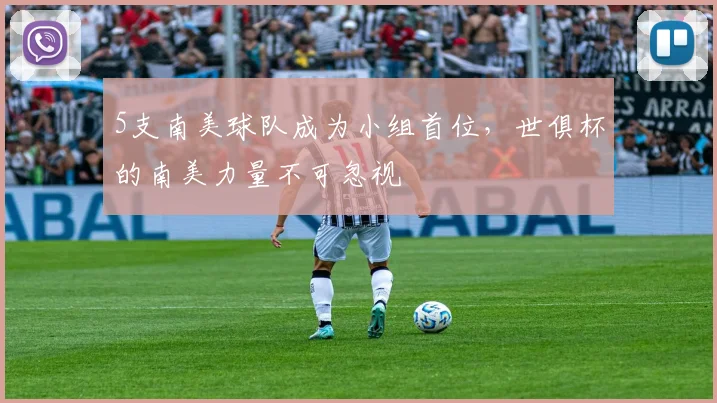 5支南美球队成为小组首位，世俱杯的南美力量不可忽视