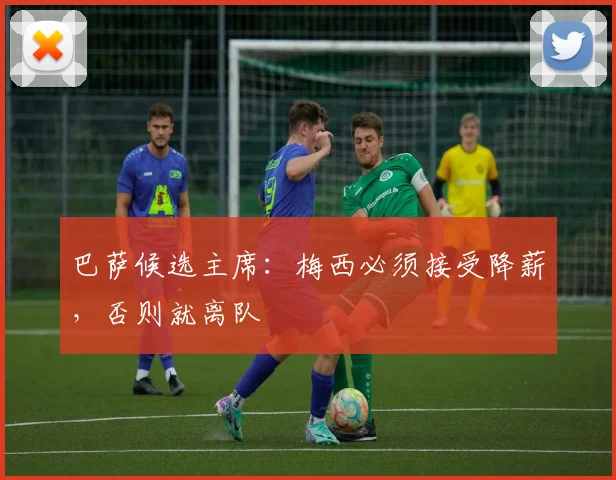 巴萨候选主席：梅西必须接受降薪，否则就离队