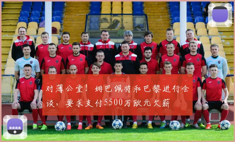 对薄公堂！姆巴佩将和巴黎进行会谈，要求支付5500万欧元欠薪