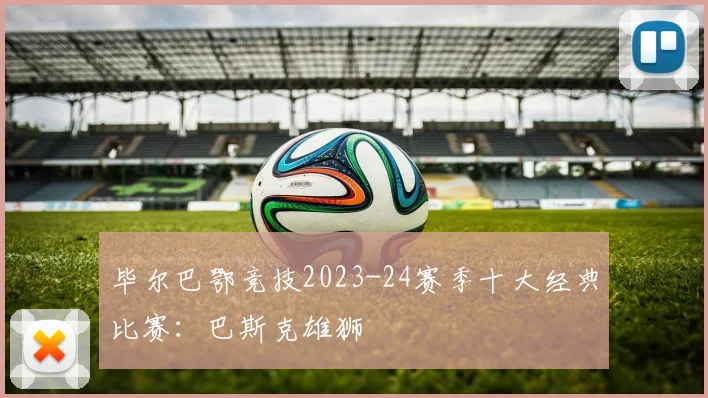 毕尔巴鄂竞技2023-24赛季十大经典比赛：巴斯克雄狮