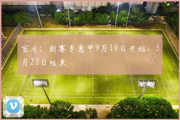 官方：新赛季意甲9月19日开始，5月23日结束