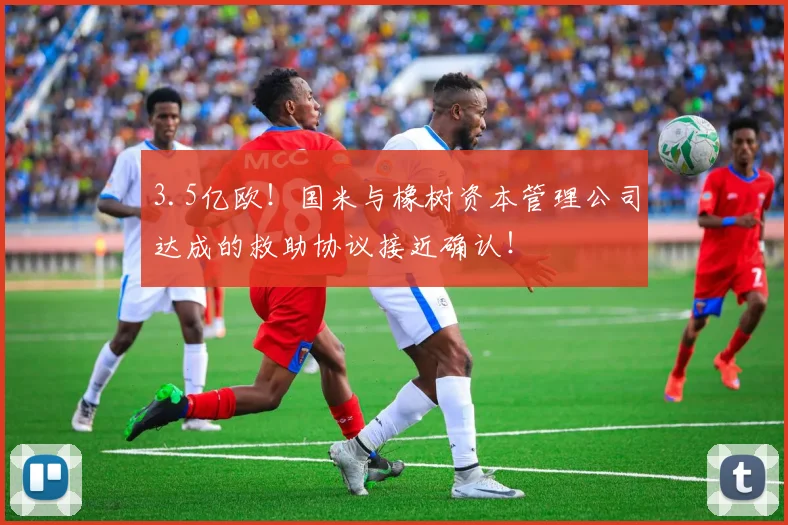 3.5亿欧！国米与橡树资本管理公司达成的救助协议接近确认！
