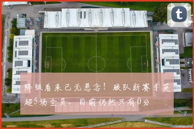 降级看来已无悬念！狼队新赛季英超5场全负，目前仍然只有0分