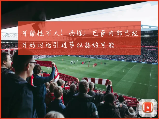 可能性不大！西媒：巴萨内部已经开始讨论引进萨拉赫的可能