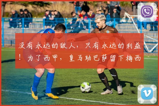 没有永远的敌人，只有永远的利益！为了西甲，皇马助巴萨留下梅西
