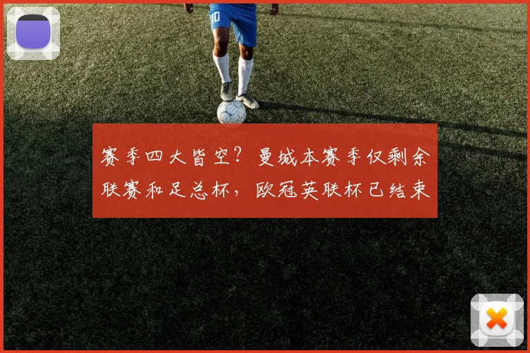 赛季四大皆空？曼城本赛季仅剩余联赛和足总杯，欧冠英联杯已结束
