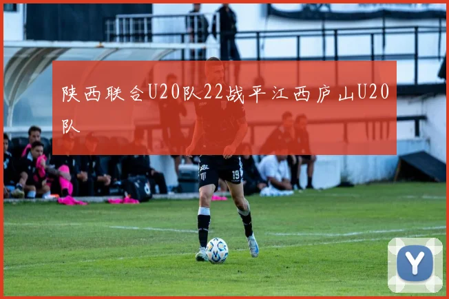 陕西联合U20队22战平江西庐山U20队