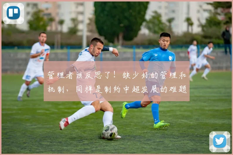 管理者该反思了！缺少好的管理和机制，同样是制约中超发展的难题