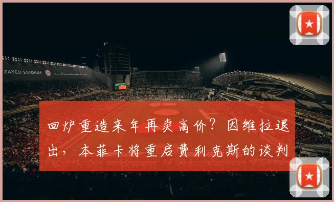 回炉重造来年再卖高价？因维拉退出，本菲卡将重启费利克斯的谈判