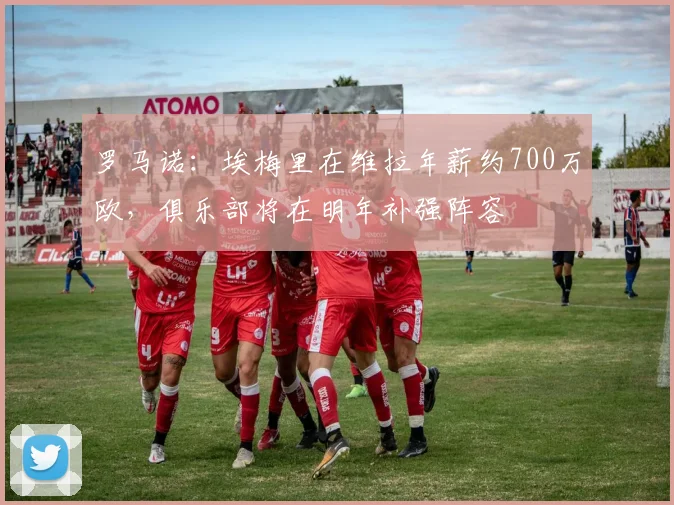 罗马诺：埃梅里在维拉年薪约700万欧，俱乐部将在明年补强阵容