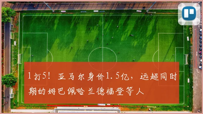 1打5！亚马尔身价1.5亿，远超同时期的姆巴佩哈兰德福登等人