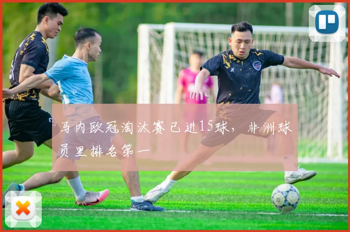 马内欧冠淘汰赛已进15球，非洲球员里排名第一