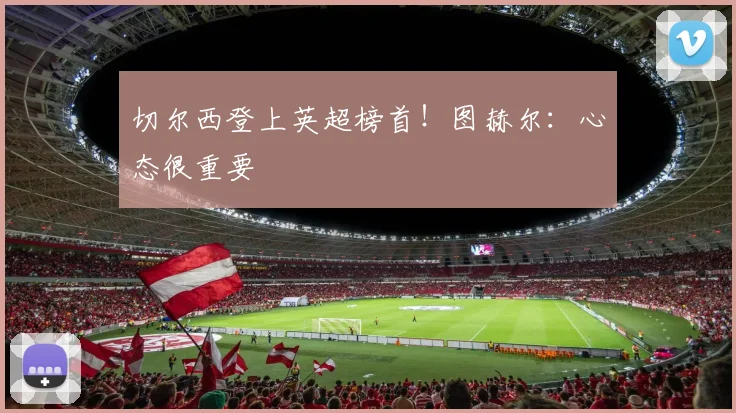 切尔西登上英超榜首！图赫尔：心态很重要