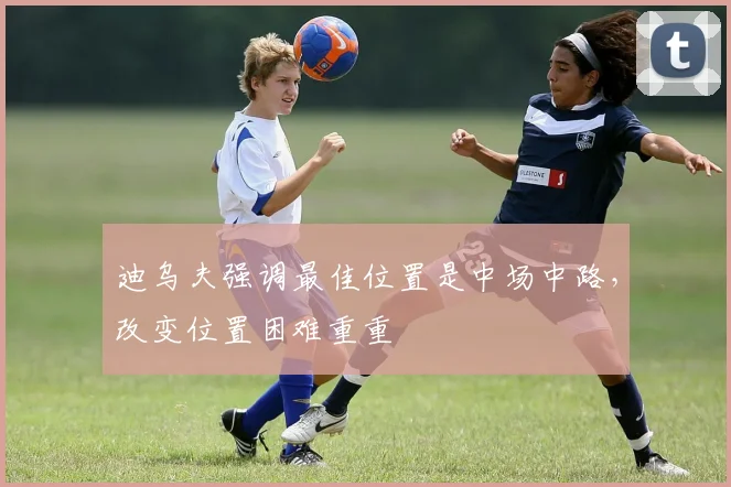 迪乌夫强调最佳位置是中场中路，改变位置困难重重