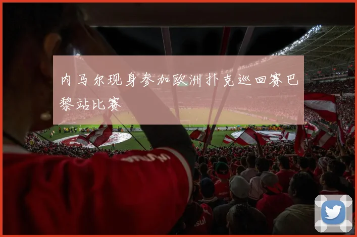 内马尔现身参加欧洲扑克巡回赛巴黎站比赛