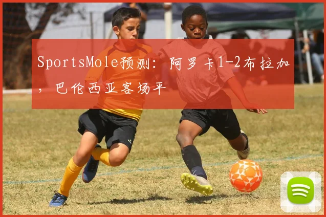 SportsMole预测：阿罗卡1-2布拉加，巴伦西亚客场平